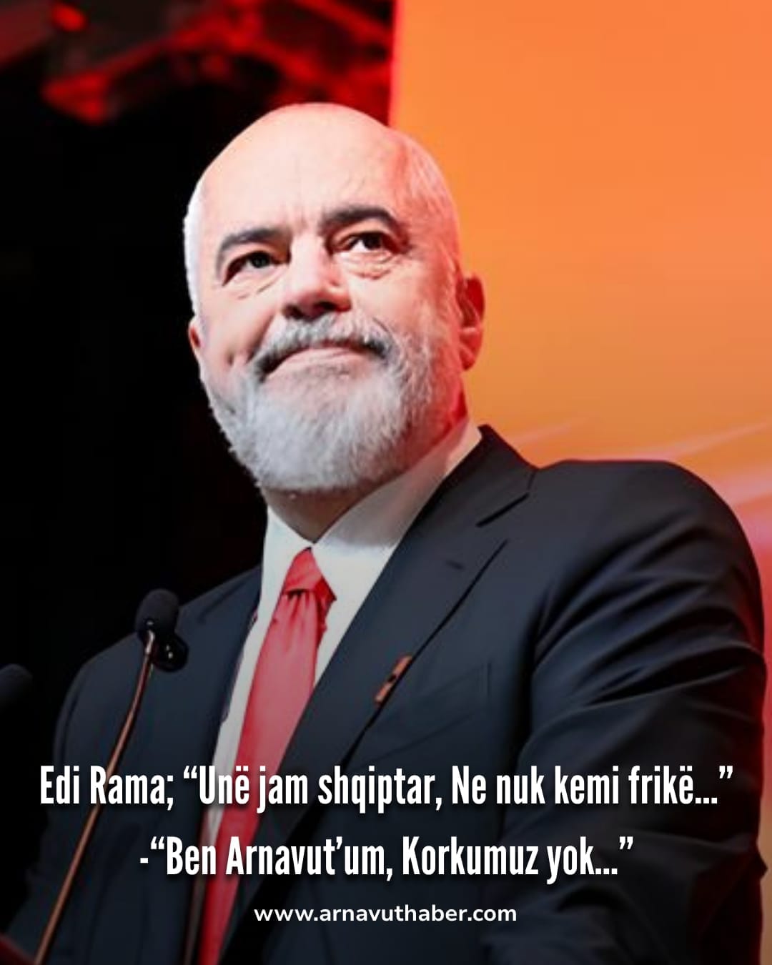 Edi Rama: Ben “Arnavut’um. Korkumuz yok…”.